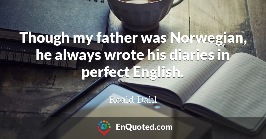 Though my father was Norwegian, he always wrote his diaries in perfect English.