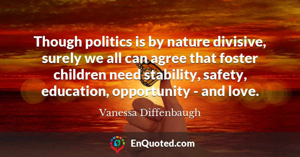Though politics is by nature divisive, surely we all can agree that foster children need stability, safety, education, opportunity - and love.