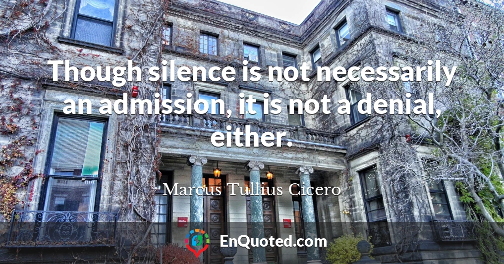 Though silence is not necessarily an admission, it is not a denial, either.