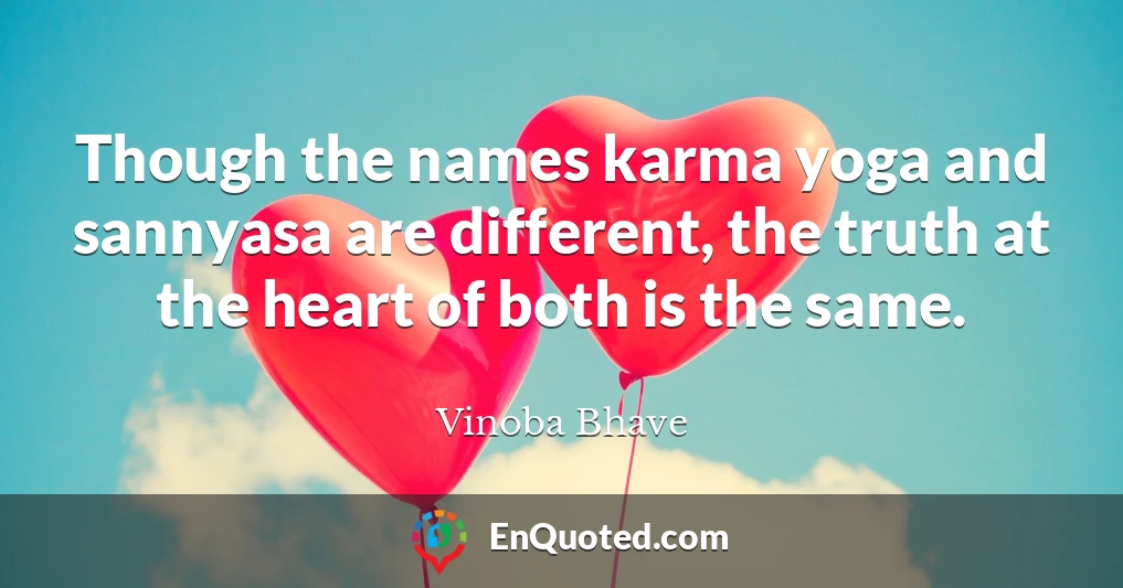 Though the names karma yoga and sannyasa are different, the truth at the heart of both is the same.