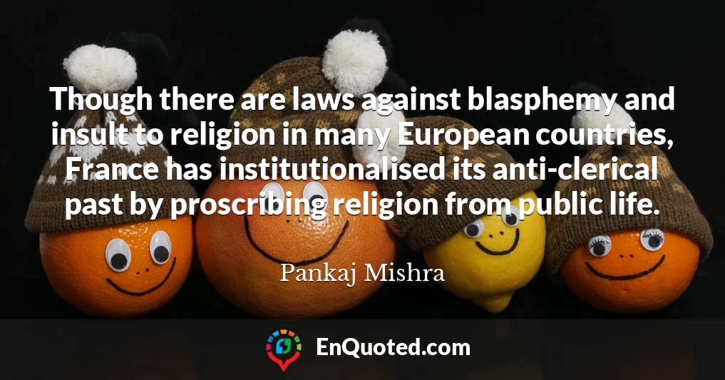Though there are laws against blasphemy and insult to religion in many European countries, France has institutionalised its anti-clerical past by proscribing religion from public life.