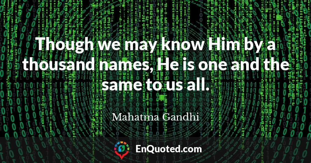 Though we may know Him by a thousand names, He is one and the same to us all.