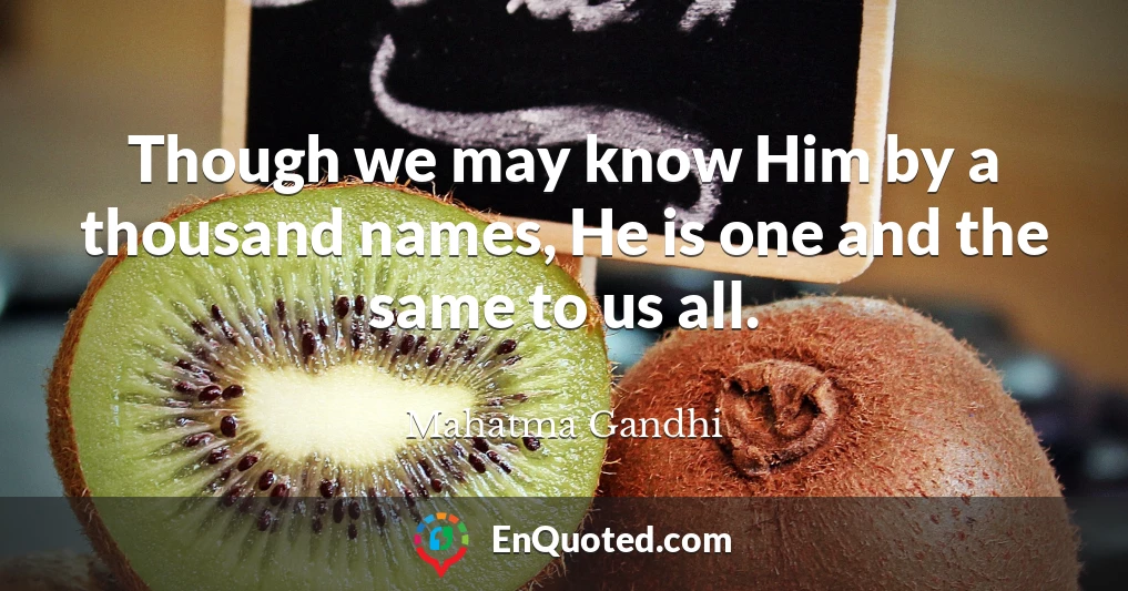 Though we may know Him by a thousand names, He is one and the same to us all.