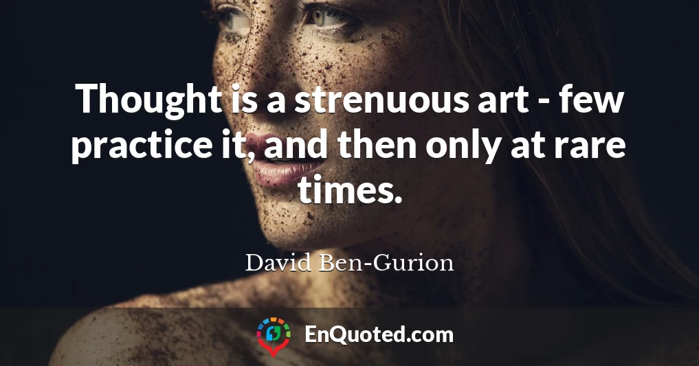 Thought is a strenuous art - few practice it, and then only at rare times.