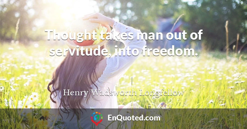 Thought takes man out of servitude, into freedom.