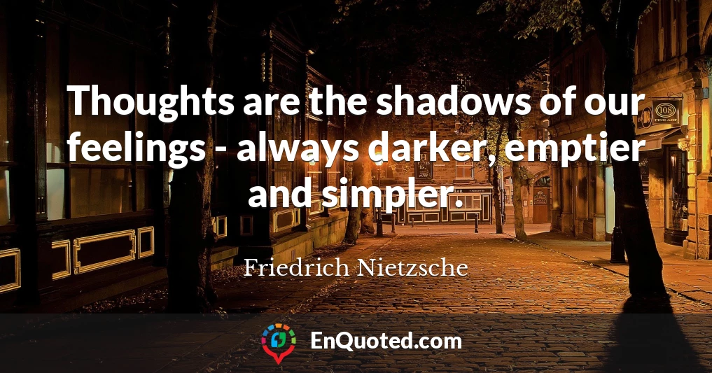 Thoughts are the shadows of our feelings - always darker, emptier and simpler.