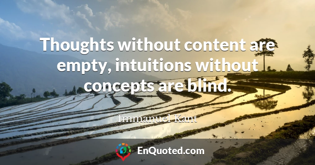 Thoughts without content are empty, intuitions without concepts are blind.