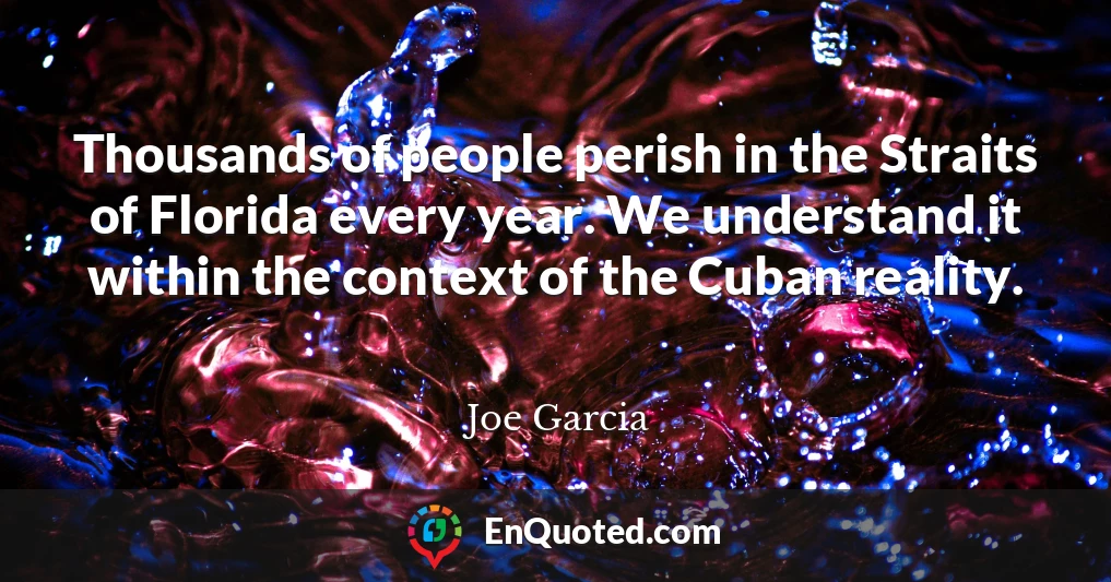 Thousands of people perish in the Straits of Florida every year. We understand it within the context of the Cuban reality.