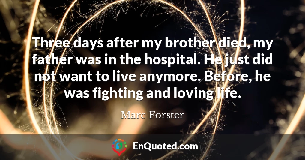 Three days after my brother died, my father was in the hospital. He just did not want to live anymore. Before, he was fighting and loving life.