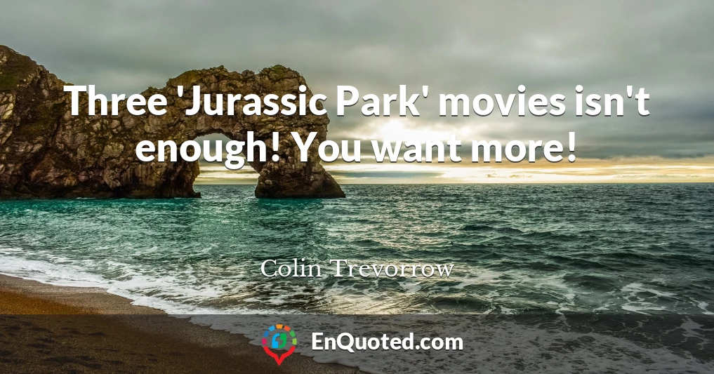 Three 'Jurassic Park' movies isn't enough! You want more!