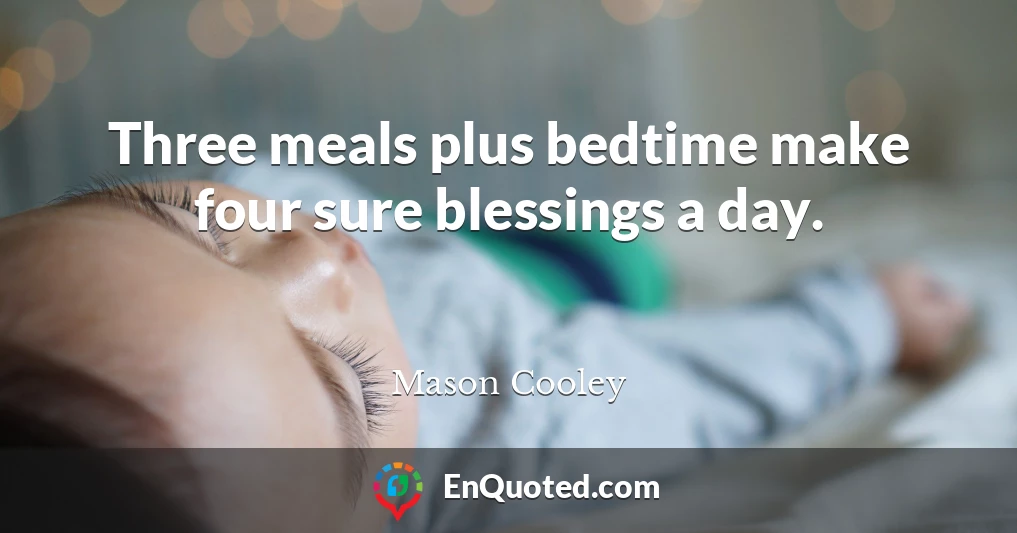 Three meals plus bedtime make four sure blessings a day.