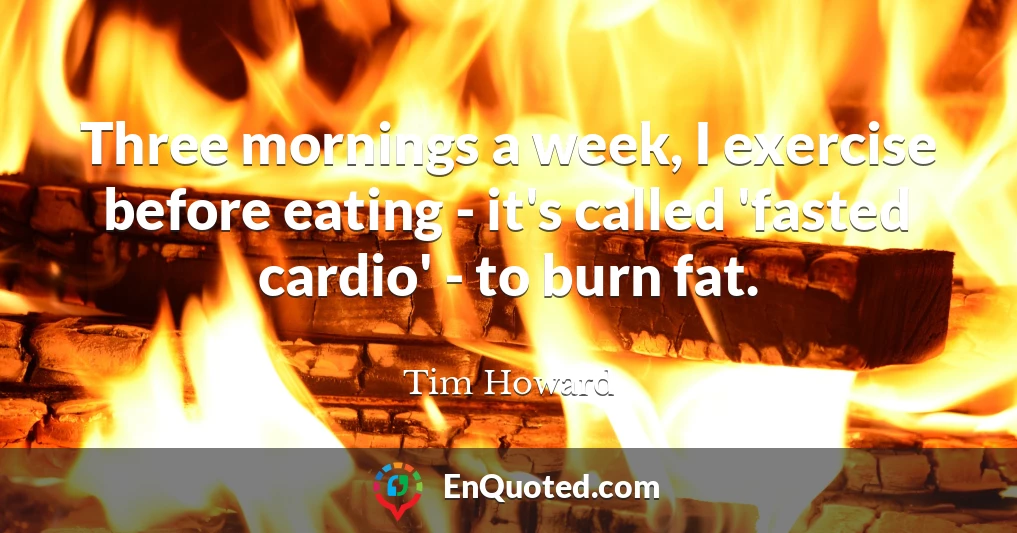 Three mornings a week, I exercise before eating - it's called 'fasted cardio' - to burn fat.