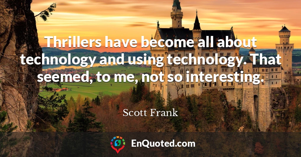 Thrillers have become all about technology and using technology. That seemed, to me, not so interesting.