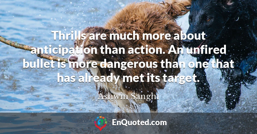 Thrills are much more about anticipation than action. An unfired bullet is more dangerous than one that has already met its target.