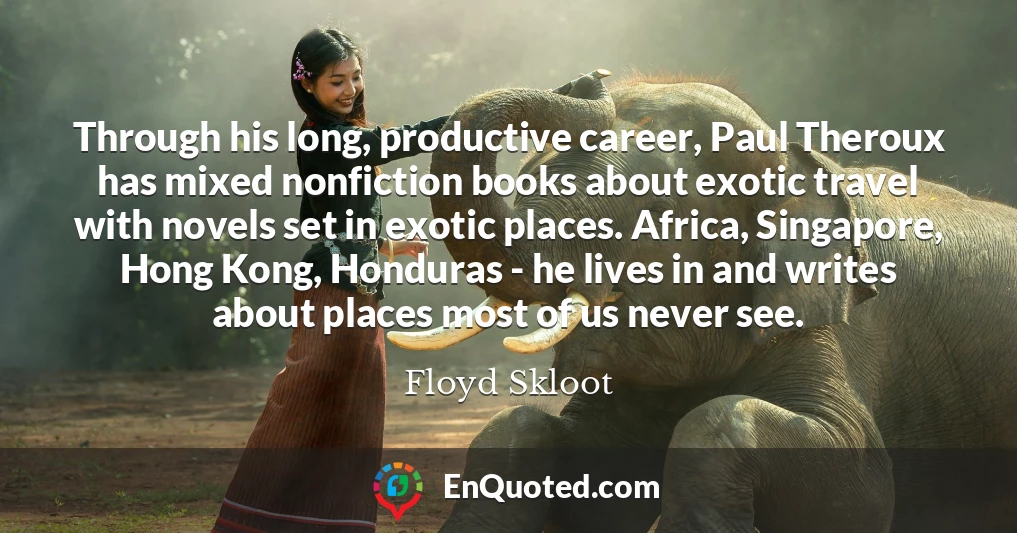 Through his long, productive career, Paul Theroux has mixed nonfiction books about exotic travel with novels set in exotic places. Africa, Singapore, Hong Kong, Honduras - he lives in and writes about places most of us never see.