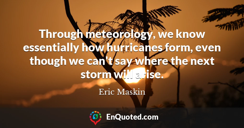 Through meteorology, we know essentially how hurricanes form, even though we can't say where the next storm will arise.