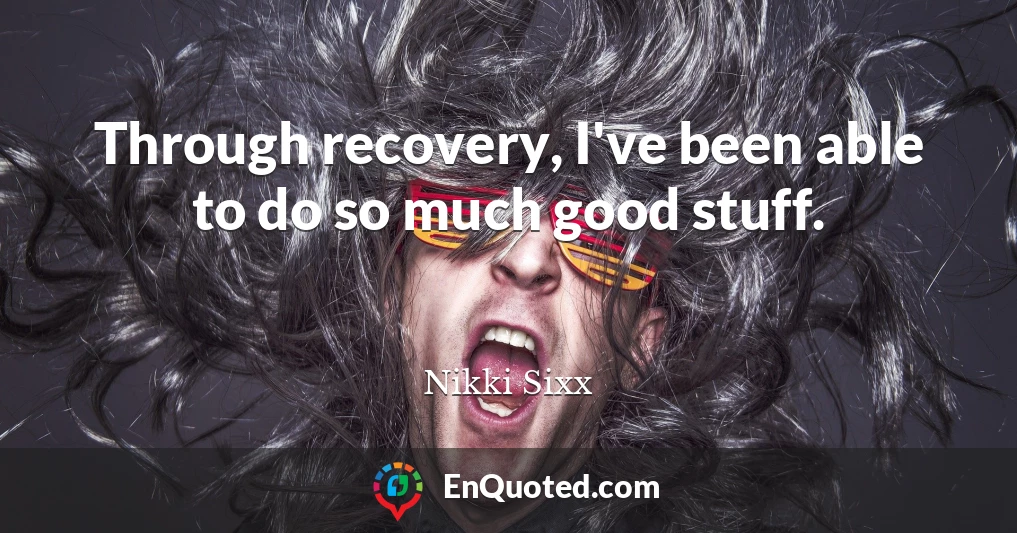Through recovery, I've been able to do so much good stuff.