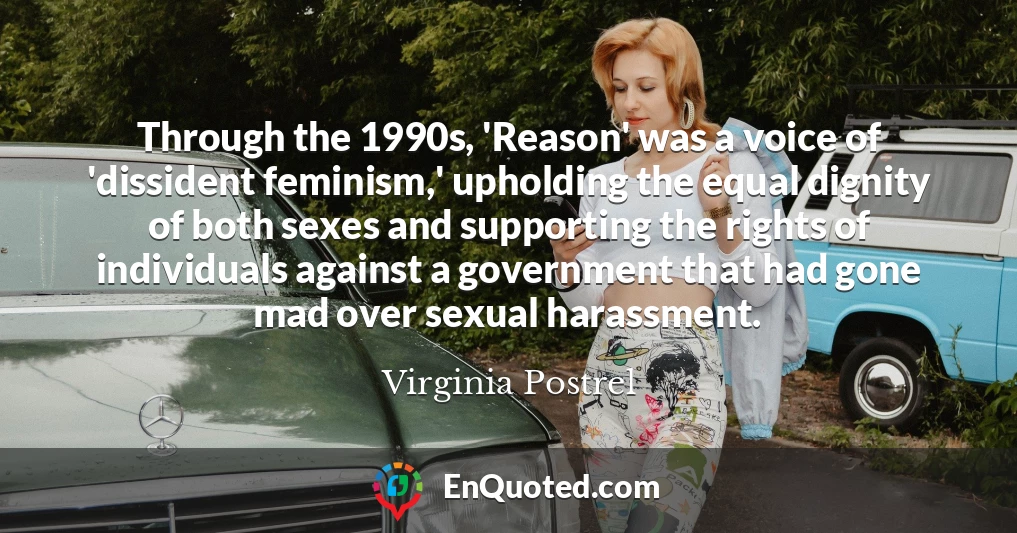 Through the 1990s, 'Reason' was a voice of 'dissident feminism,' upholding the equal dignity of both sexes and supporting the rights of individuals against a government that had gone mad over sexual harassment.