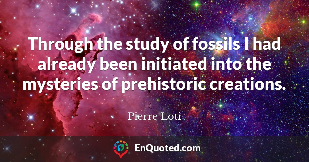 Through the study of fossils I had already been initiated into the mysteries of prehistoric creations.