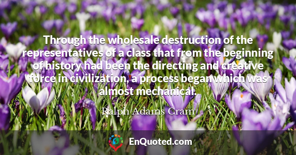 Through the wholesale destruction of the representatives of a class that from the beginning of history had been the directing and creative force in civilization, a process began which was almost mechanical.