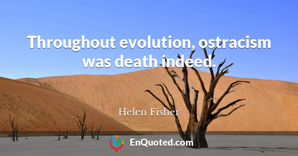 Throughout evolution, ostracism was death indeed.