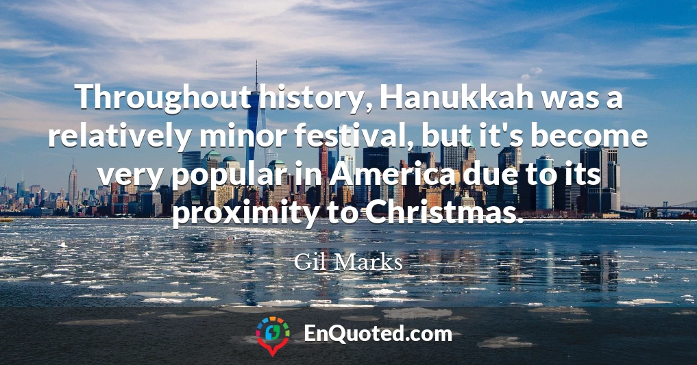 Throughout history, Hanukkah was a relatively minor festival, but it's become very popular in America due to its proximity to Christmas.