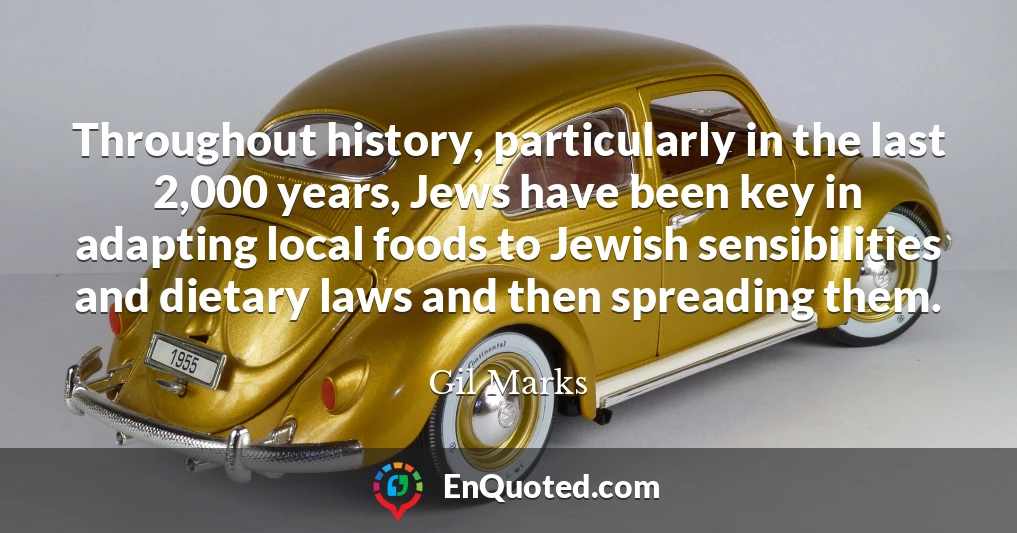 Throughout history, particularly in the last 2,000 years, Jews have been key in adapting local foods to Jewish sensibilities and dietary laws and then spreading them.