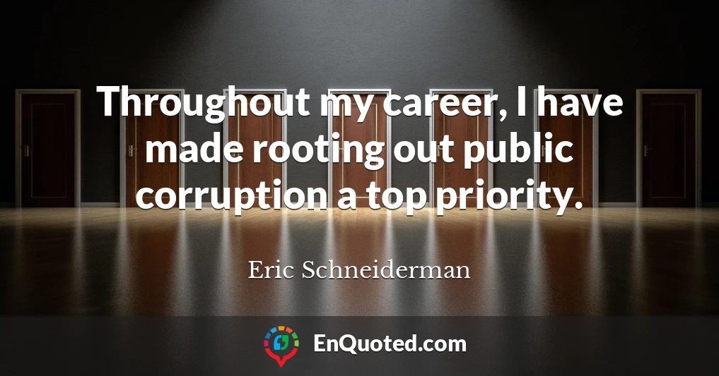 Throughout my career, I have made rooting out public corruption a top priority.