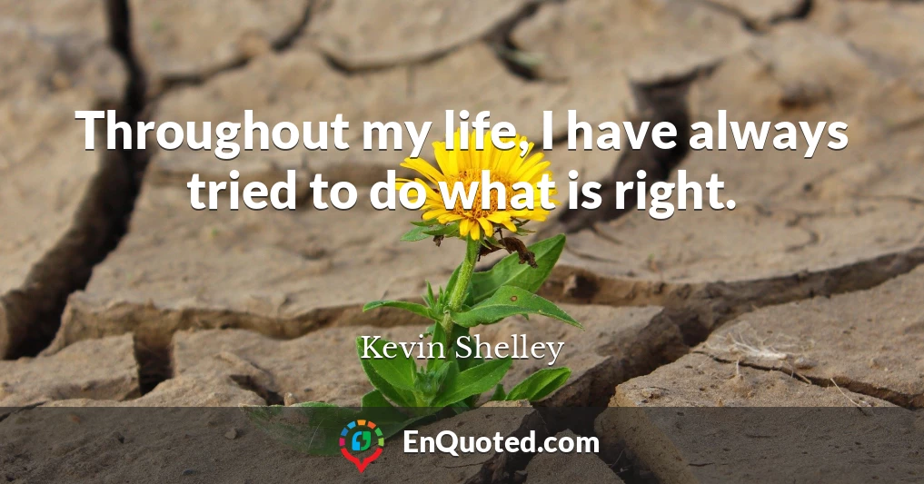 Throughout my life, I have always tried to do what is right.