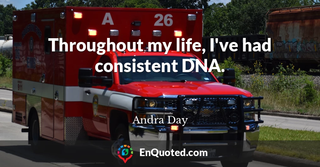 Throughout my life, I've had consistent DNA.