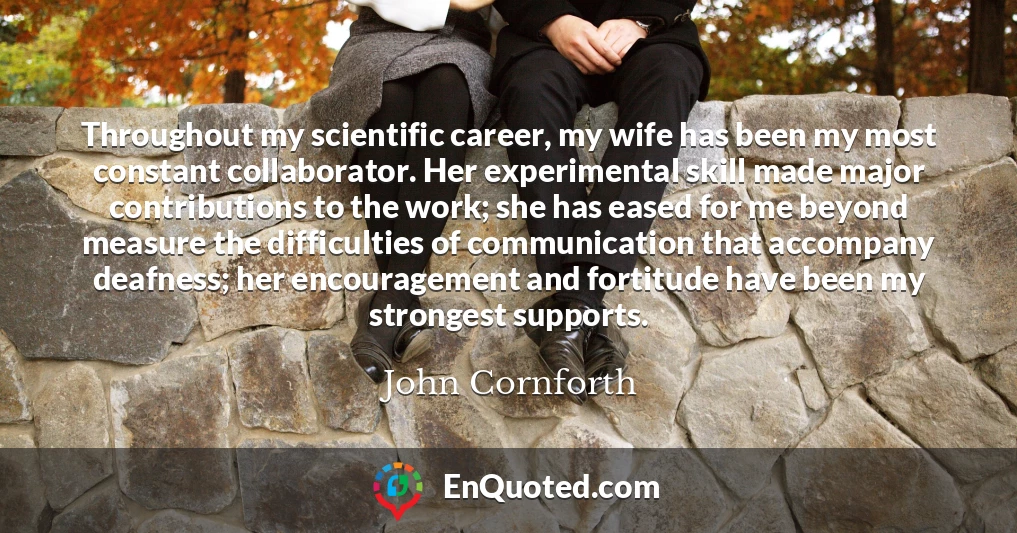 Throughout my scientific career, my wife has been my most constant collaborator. Her experimental skill made major contributions to the work; she has eased for me beyond measure the difficulties of communication that accompany deafness; her encouragement and fortitude have been my strongest supports.