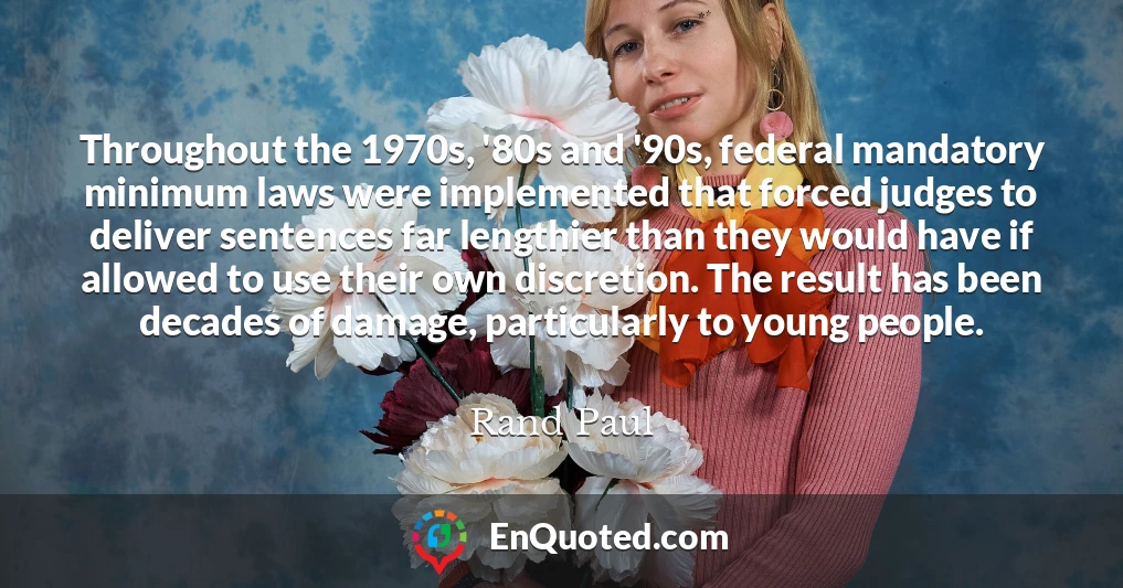 Throughout the 1970s, '80s and '90s, federal mandatory minimum laws were implemented that forced judges to deliver sentences far lengthier than they would have if allowed to use their own discretion. The result has been decades of damage, particularly to young people.