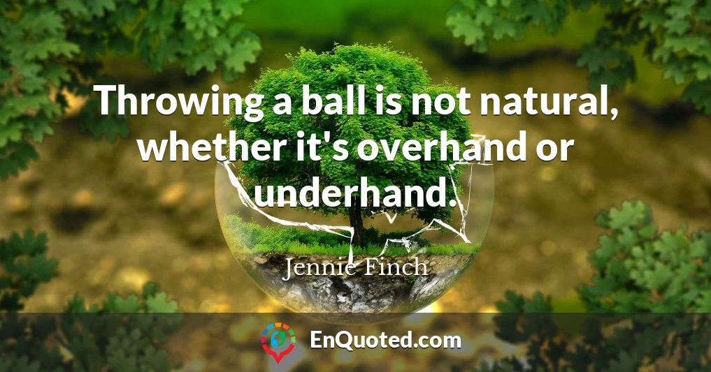 Throwing a ball is not natural, whether it's overhand or underhand.