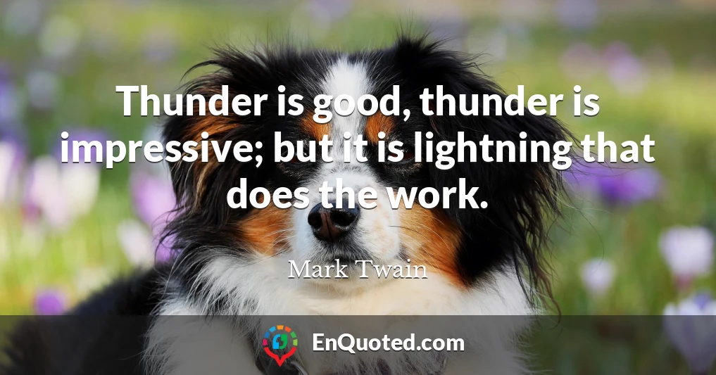 Thunder is good, thunder is impressive; but it is lightning that does the work.