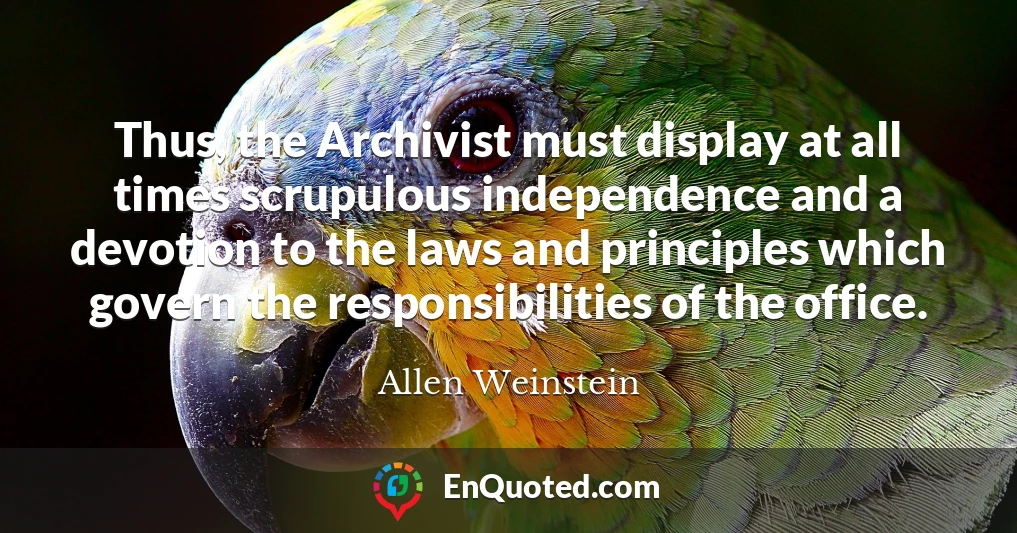 Thus, the Archivist must display at all times scrupulous independence and a devotion to the laws and principles which govern the responsibilities of the office.