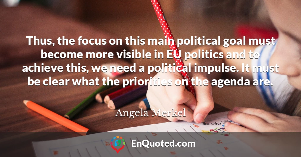 Thus, the focus on this main political goal must become more visible in EU politics and to achieve this, we need a political impulse. It must be clear what the priorities on the agenda are.