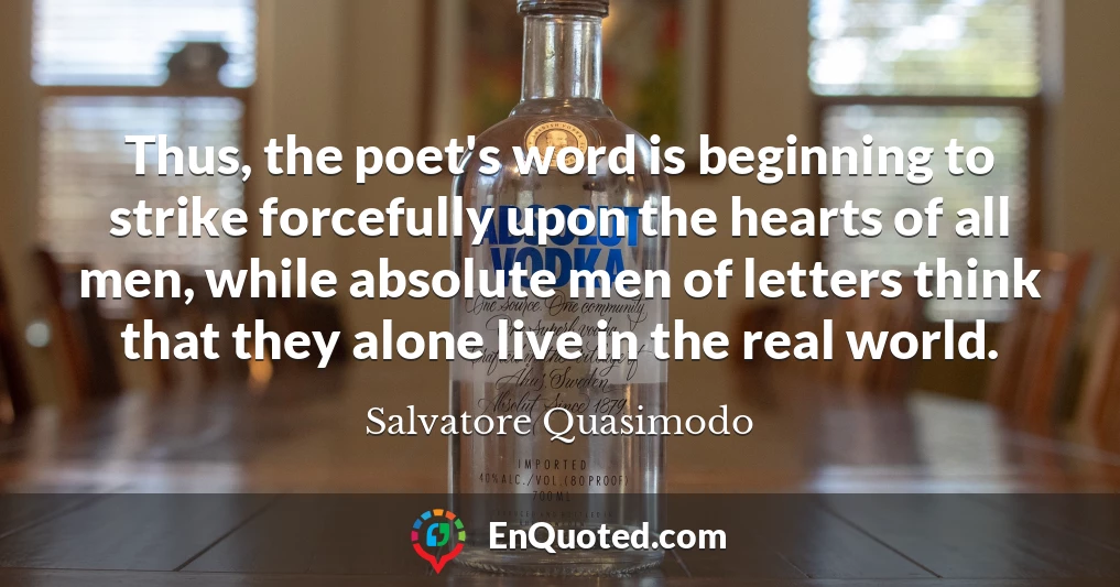 Thus, the poet's word is beginning to strike forcefully upon the hearts of all men, while absolute men of letters think that they alone live in the real world.