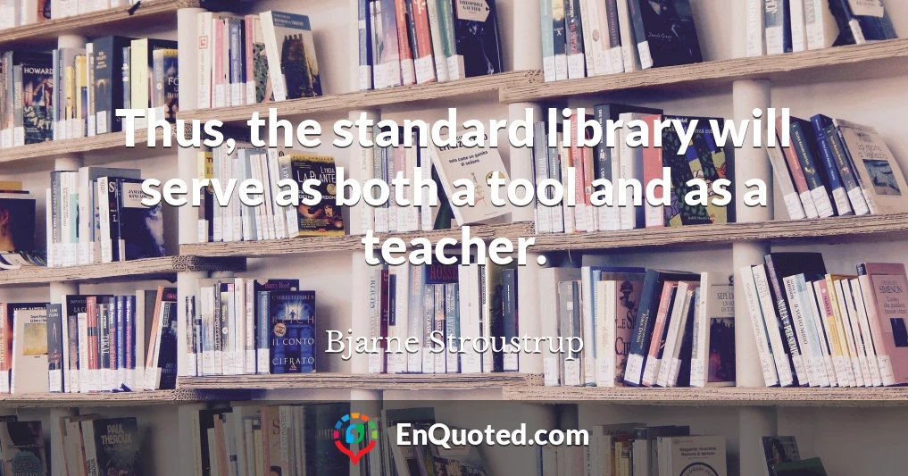 Thus, the standard library will serve as both a tool and as a teacher.