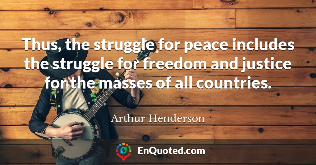 Thus, the struggle for peace includes the struggle for freedom and justice for the masses of all countries.