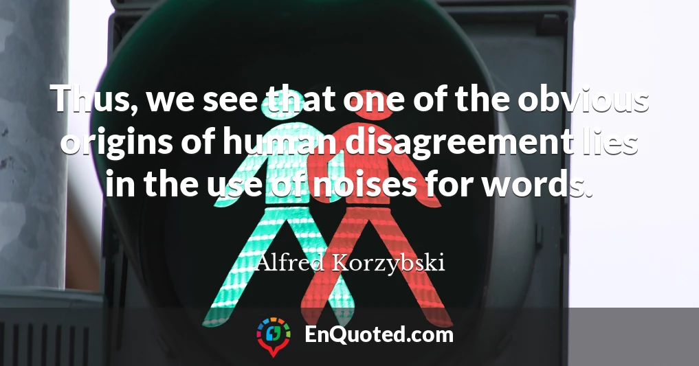 Thus, we see that one of the obvious origins of human disagreement lies in the use of noises for words.