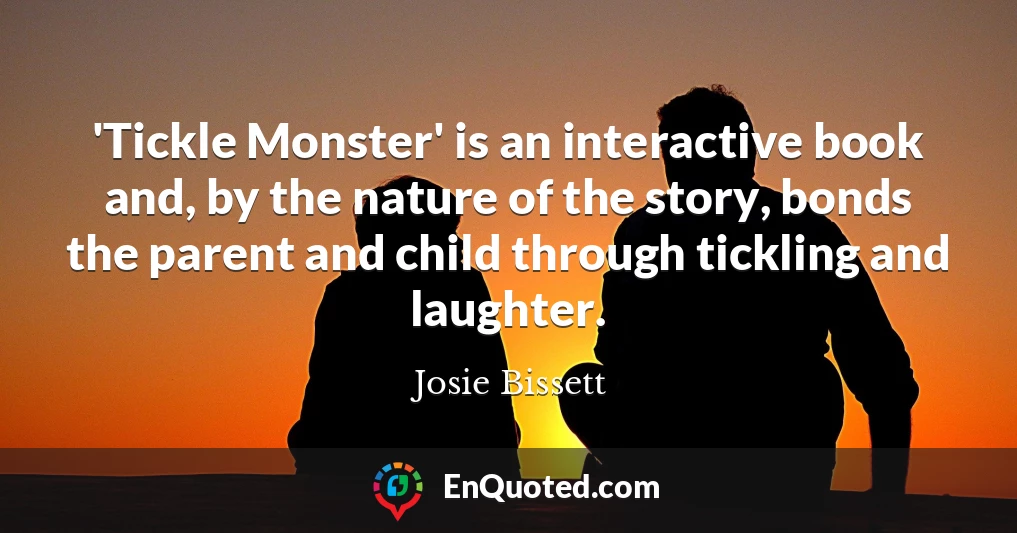 'Tickle Monster' is an interactive book and, by the nature of the story, bonds the parent and child through tickling and laughter.