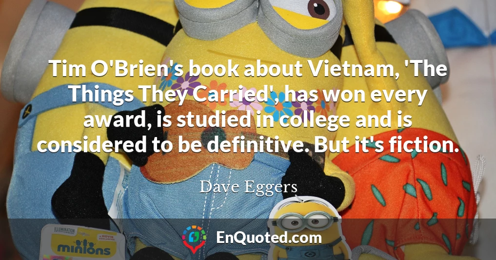 Tim O'Brien's book about Vietnam, 'The Things They Carried', has won every award, is studied in college and is considered to be definitive. But it's fiction.