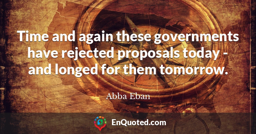 Time and again these governments have rejected proposals today - and longed for them tomorrow.