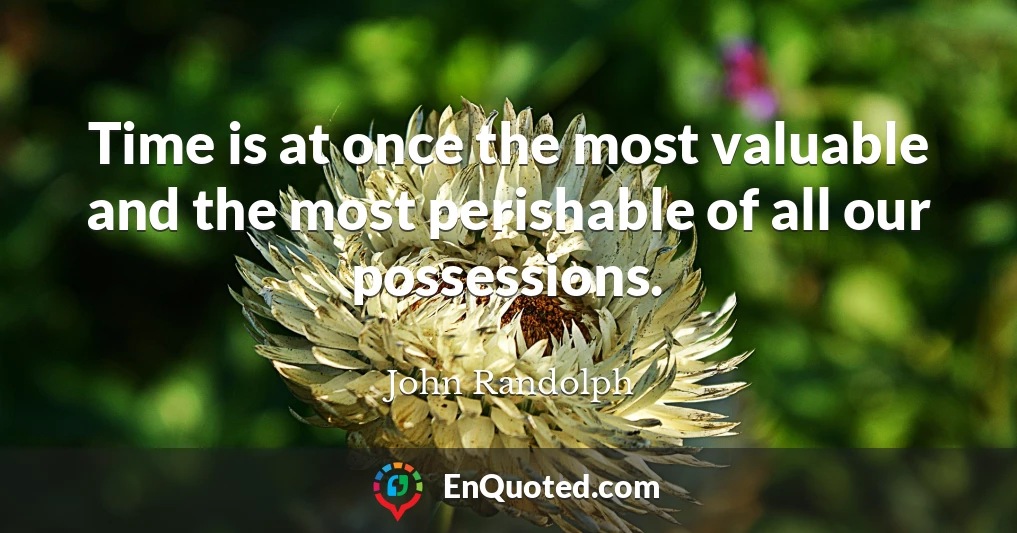 Time is at once the most valuable and the most perishable of all our possessions.