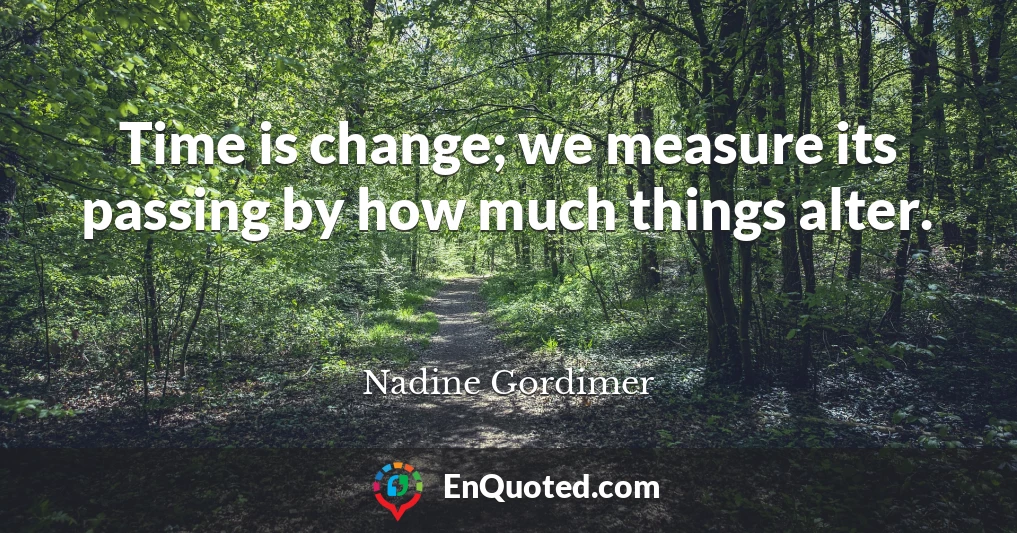 Time is change; we measure its passing by how much things alter.