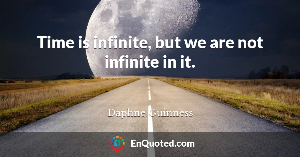 Time is infinite, but we are not infinite in it.