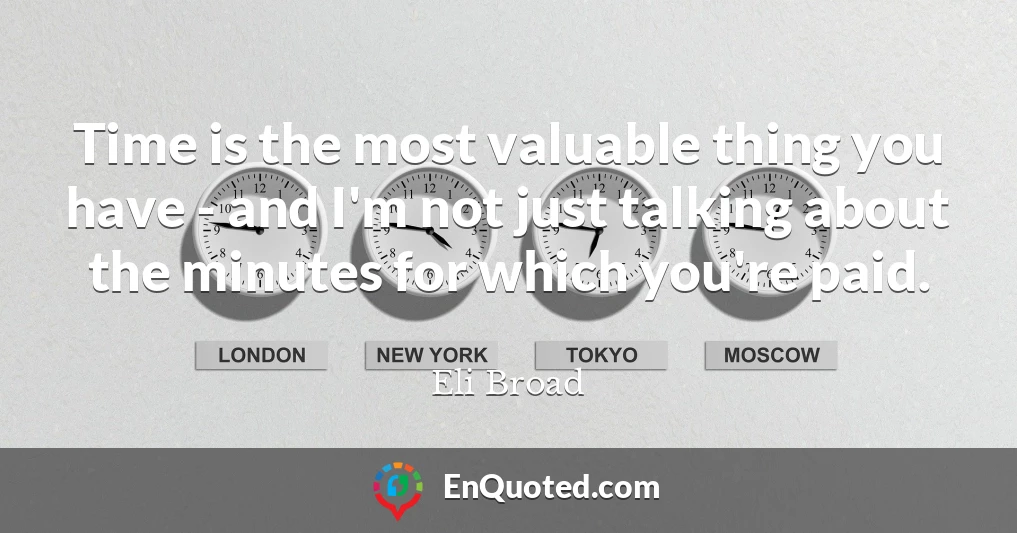 Time is the most valuable thing you have - and I'm not just talking about the minutes for which you're paid.