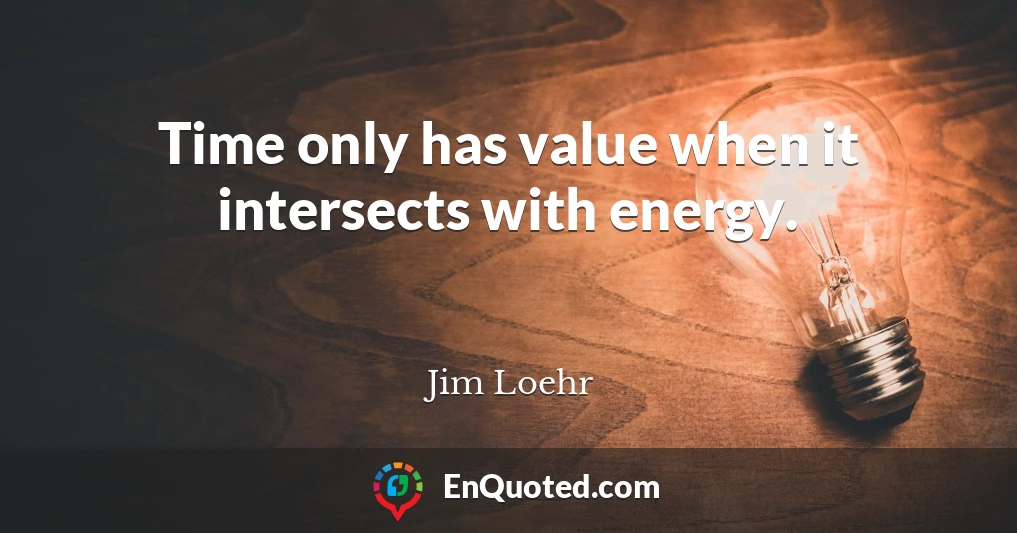 Time only has value when it intersects with energy.