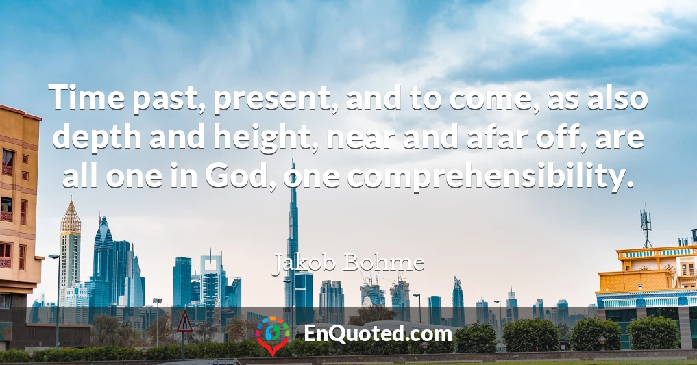 Time past, present, and to come, as also depth and height, near and afar off, are all one in God, one comprehensibility.