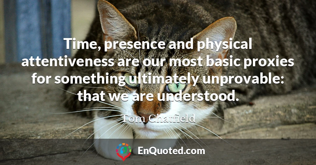 Time, presence and physical attentiveness are our most basic proxies for something ultimately unprovable: that we are understood.